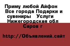 Приму любой Айфон  - Все города Подарки и сувениры » Услуги   . Нижегородская обл.,Саров г.